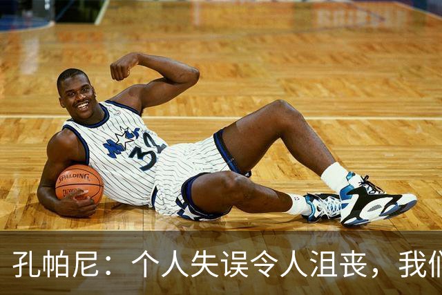 孔帕尼：个人失误令人沮丧，我们未能把握机会